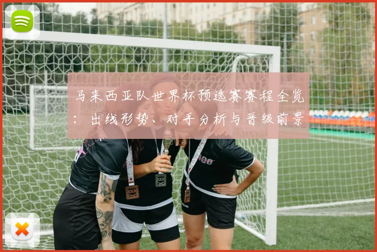 马来西亚队世界杯预选赛赛程全览：出线形势、对手分析与晋级前景解读