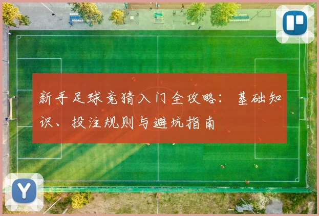 新手足球竞猜入门全攻略：基础知识、投注规则与避坑指南
