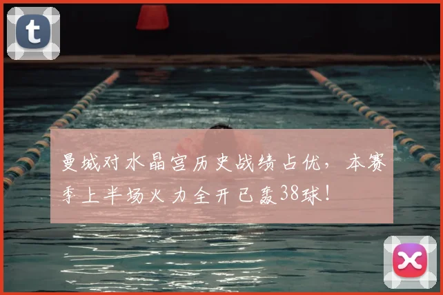 曼城对水晶宫历史战绩占优,本赛季上半场火力全开已轰38球!